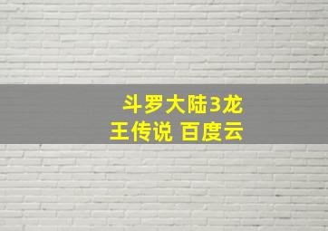 斗罗大陆3龙王传说 百度云